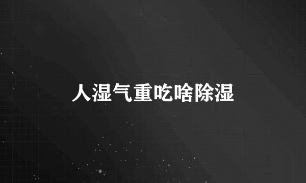 人湿气重吃啥除湿