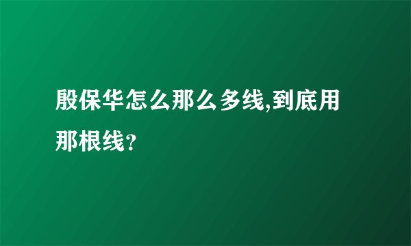 殷保华怎么那么多线,到底用那根线？