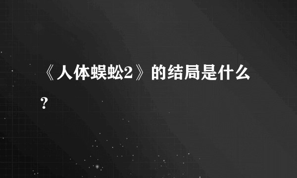 《人体蜈蚣2》的结局是什么？