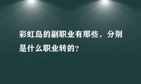 彩虹岛的副职业有那些，分别是什么职业转的？