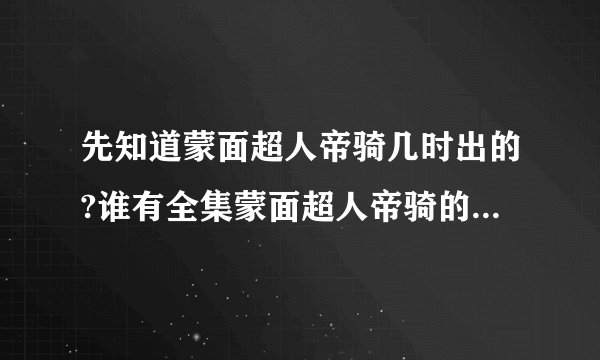 先知道蒙面超人帝骑几时出的?谁有全集蒙面超人帝骑的网站阿,,谢谢拜托各位大神