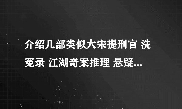 介绍几部类似大宋提刑官 洗冤录 江湖奇案推理 悬疑破案电视剧啊