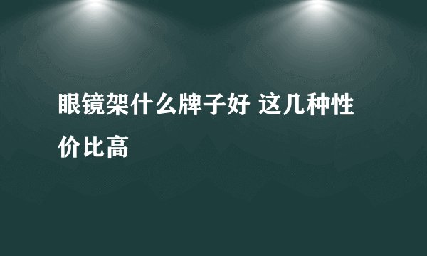 眼镜架什么牌子好 这几种性价比高