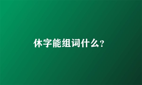 休字能组词什么？