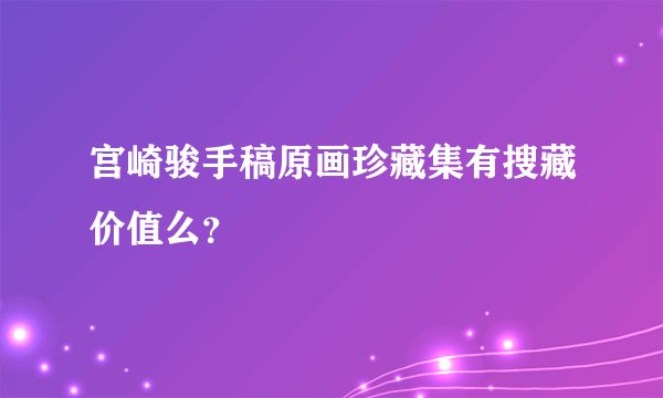 宫崎骏手稿原画珍藏集有搜藏价值么？