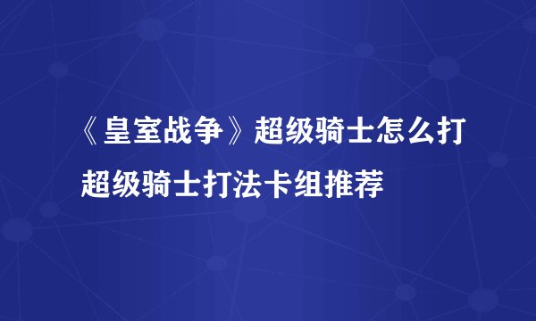 《皇室战争》超级骑士怎么打 超级骑士打法卡组推荐
