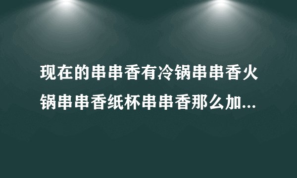 现在的串串香有冷锅串串香火锅串串香纸杯串串香那么加盟那个模式的比较好？