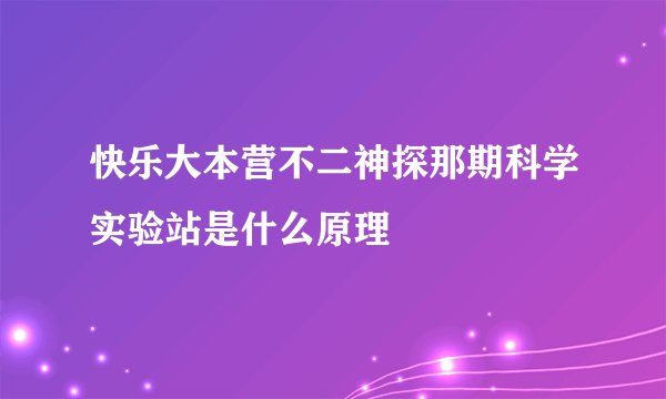 快乐大本营不二神探那期科学实验站是什么原理