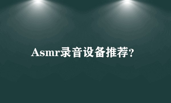 Asmr录音设备推荐？