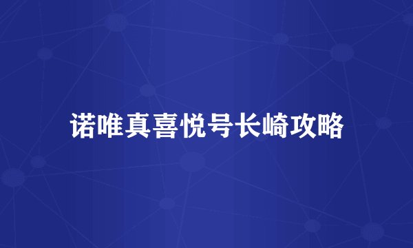 诺唯真喜悦号长崎攻略