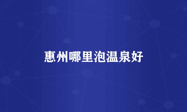 惠州哪里泡温泉好