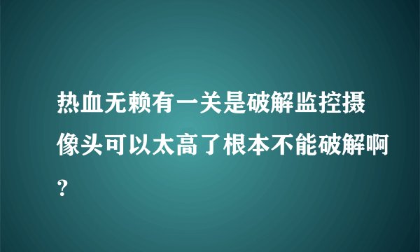 热血无赖有一关是破解监控摄像头可以太高了根本不能破解啊？