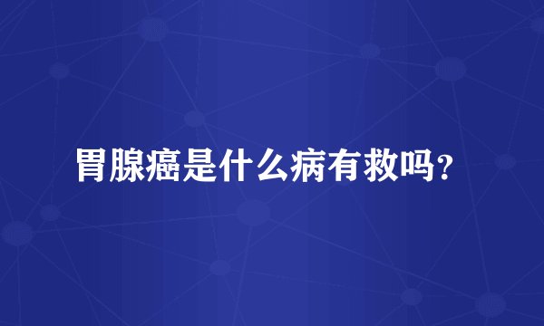 胃腺癌是什么病有救吗？