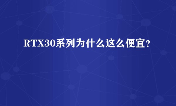 RTX30系列为什么这么便宜？