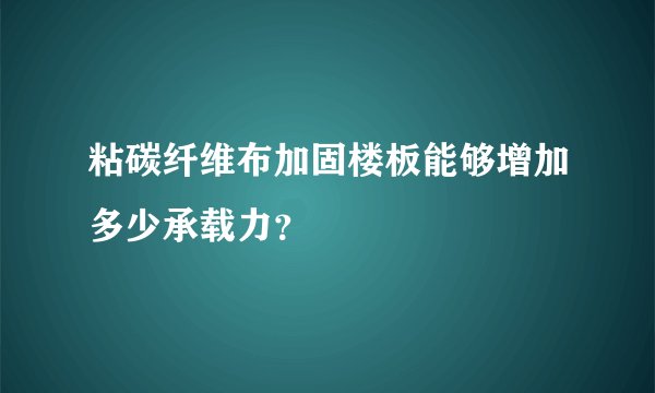 粘碳纤维布加固楼板能够增加多少承载力？