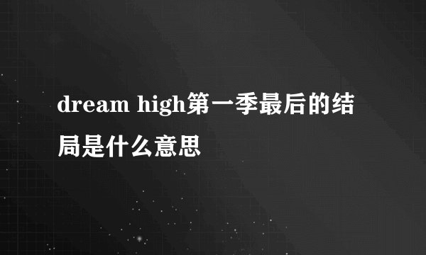 dream high第一季最后的结局是什么意思