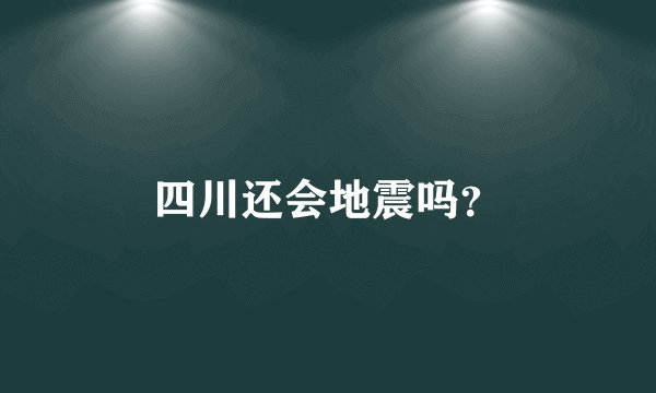 四川还会地震吗？