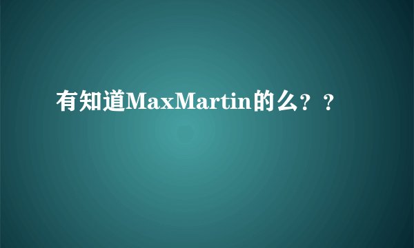 有知道MaxMartin的么？？