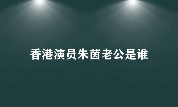 香港演员朱茵老公是谁