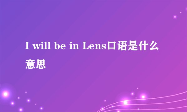 I will be in Lens口语是什么意思