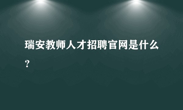 瑞安教师人才招聘官网是什么？