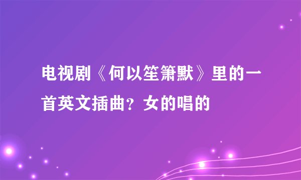 电视剧《何以笙箫默》里的一首英文插曲？女的唱的