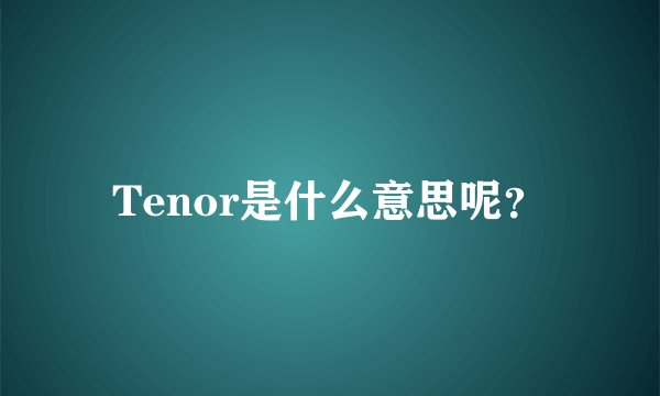 Tenor是什么意思呢？