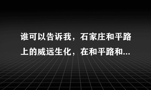 谁可以告诉我，石家庄和平路上的威远生化，在和平路和什么街交叉口？