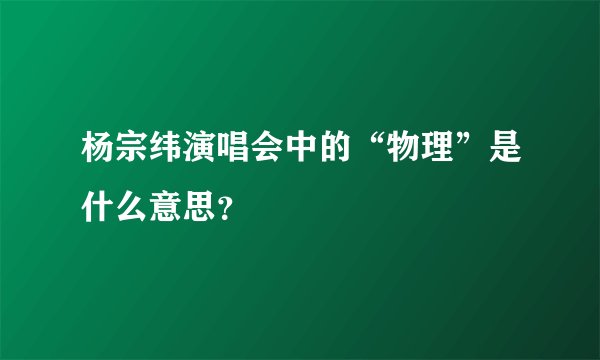 杨宗纬演唱会中的“物理”是什么意思？
