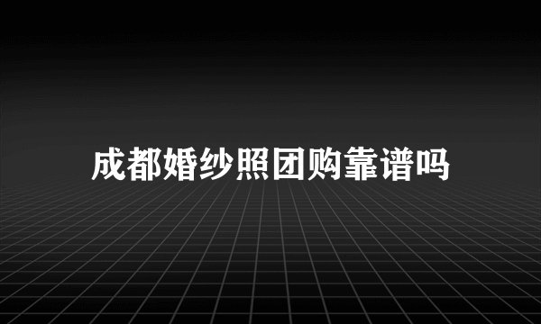 成都婚纱照团购靠谱吗