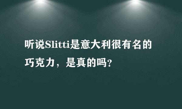 听说Slitti是意大利很有名的巧克力，是真的吗？