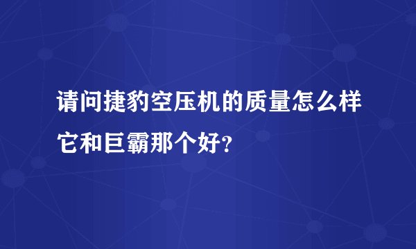 请问捷豹空压机的质量怎么样它和巨霸那个好？