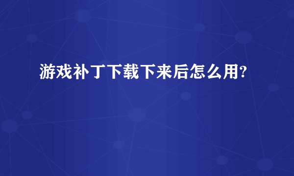 游戏补丁下载下来后怎么用?