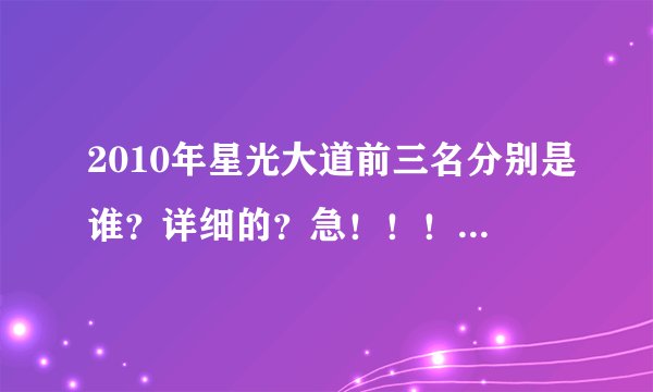2010年星光大道前三名分别是谁？详细的？急！！！！！！！