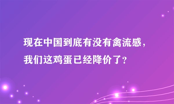 现在中国到底有没有禽流感，我们这鸡蛋已经降价了？