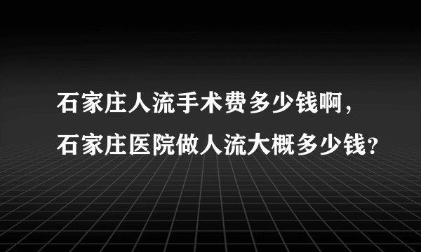 石家庄人流手术费多少钱啊，石家庄医院做人流大概多少钱？