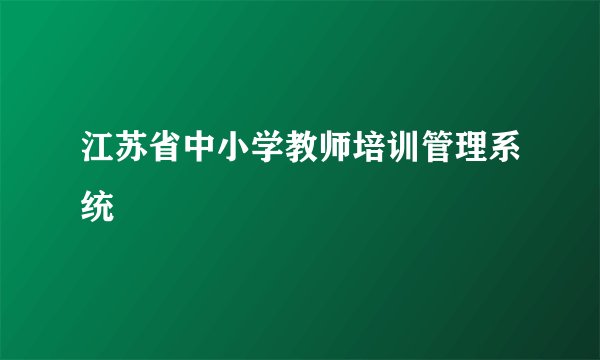 江苏省中小学教师培训管理系统