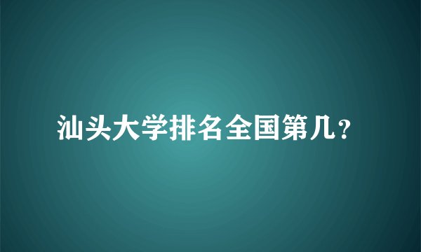 汕头大学排名全国第几？