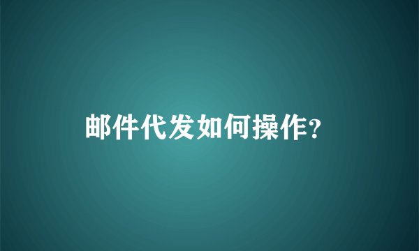邮件代发如何操作？