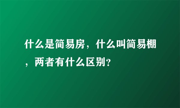 什么是简易房，什么叫简易棚，两者有什么区别？
