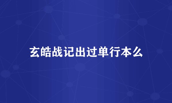 玄皓战记出过单行本么