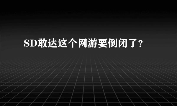 SD敢达这个网游要倒闭了？