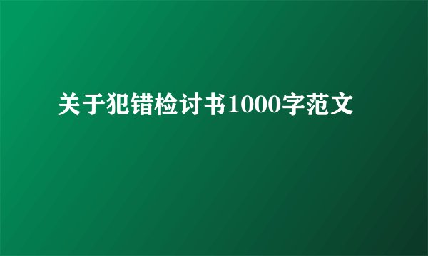 关于犯错检讨书1000字范文