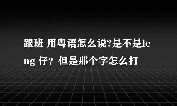 跟班 用粤语怎么说?是不是leng 仔？但是那个字怎么打