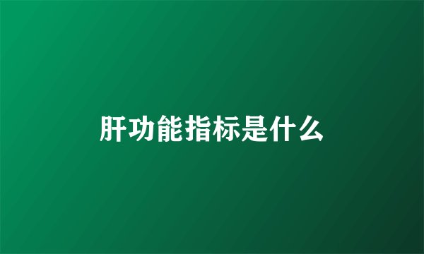 肝功能指标是什么