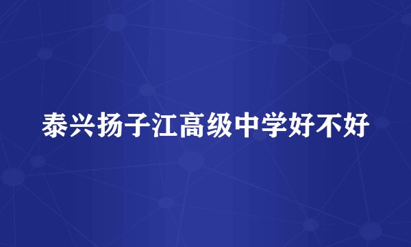 泰兴扬子江高级中学好不好