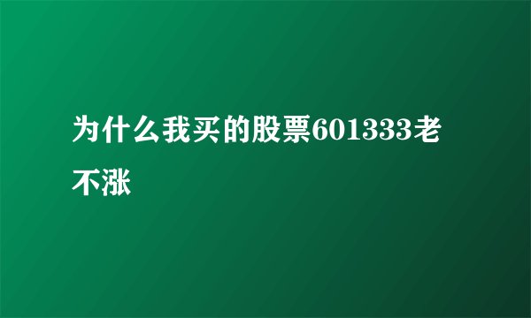 为什么我买的股票601333老不涨