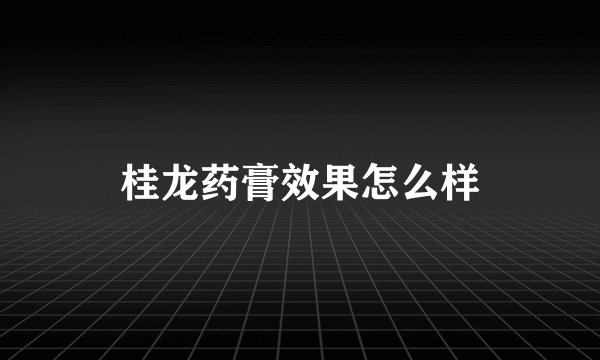 桂龙药膏效果怎么样