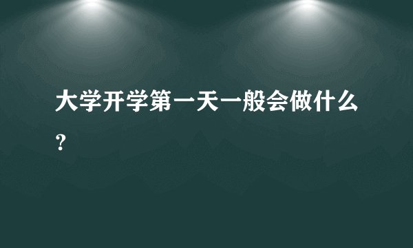 大学开学第一天一般会做什么?