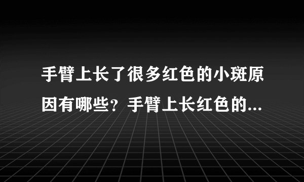 手臂上长了很多红色的小斑原因有哪些？手臂上长红色的小斑块是什么病